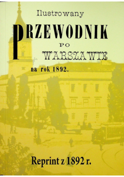 Ilustrowany przewodnik po Warszawie na rok 1892 reprint z 1892 r