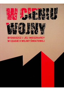 W cieniu wojny Bydgoszcz i jej mieszkańcy w czasie II Wojny Światowej