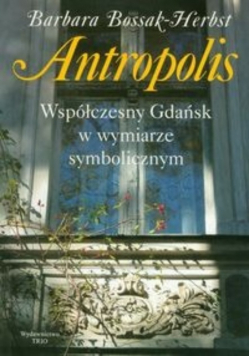 Antropolis Współczesny Gdańsk w wymiarze symbolicznym
