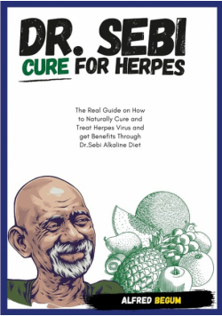 DR. SEBI CURE FOR HERPES. The Real Guide on How to Naturally Cure and Treat Herpes Virus and get Benefits Through Dr. Sebi Alkaline Diet