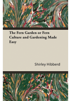 The Fern Garden or Fern Culture and Gardening Made Easy