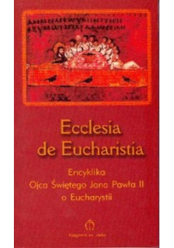 Ecclesia de Eucharistia Encyklika Ojca Świętego Jana Pawła II o Eucharystii