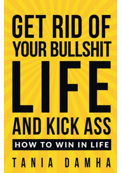 Get Rid of Your Bullshit Life and Kick Ass