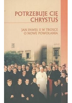 Potrzebuje Cię Chrystus Jan Paweł II w trosce o Nowe Powołania