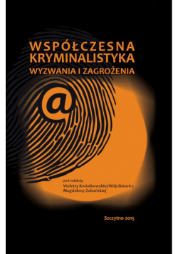 Współczesna kryminalistyka. Wyzwania i zagrożenia