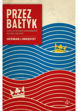 Przez Bałtyk. 1000 lat polsko-szwedzkich wojen..