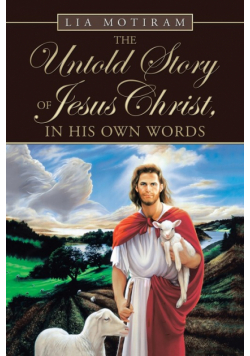 The Untold Story of Jesus Christ, in His Own Words