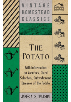 The Potato - With Information on Varieties, Seed Selection, Cultivation and Diseases of the Potato