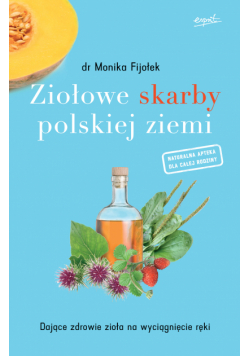 Ziołowe skarby polskiej ziemi. Dające zdrowie zioła na wyciągnięcie ręki