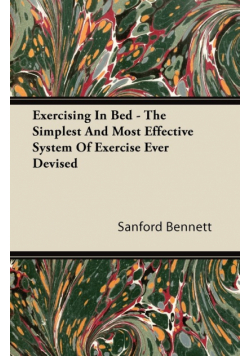 Exercising In Bed - The Simplest And Most Effective System Of Exercise Ever Devised