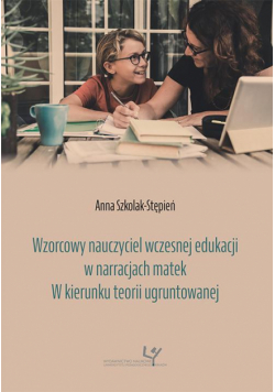 Wzorcowy nauczyciel wczesnej edukacji w narracjach matek. W kierunku teorii ugruntowanej
