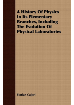 A History Of Physics In Its Elementary Branches, Including The Evolution Of Physical Laboratories
