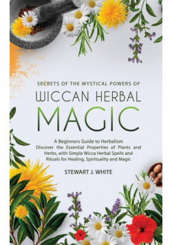 Secrets of the Mystical Powers of Wiccan Herbal Magic