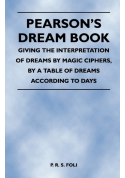 Pearson's Dream Book - Giving the Interpretation of Dreams by Magic Ciphers, by a Table of Dreams According to Days