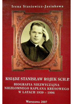 Ksiądz Stanisław Rojek Sch P Biografia niezwyczajna niezłomnego kapłana kresowego w latach 1939 1996