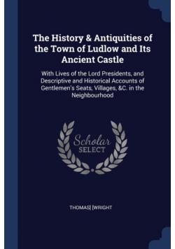 The History & Antiquities of the Town of Ludlow and Its Ancient Castle