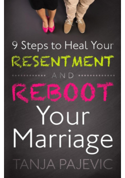 9 Steps to Heal Your Resentment and Reboot Your Marriage