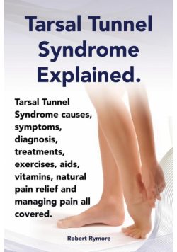 Tarsal Tunnel Syndrome Explained. Heel Pain, Tarsal Tunnel Syndrome Causes, Symptoms, Diagnosis, Treatments, Exercises, AIDS, Vitamins and Managing Pa