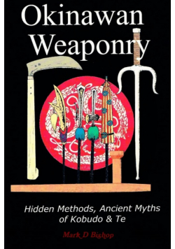 Okinawan Weaponry, Hidden Methods, Ancient Myths of Kobudo & Te