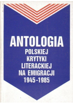 Antologia polskiej krytyki literackiej na emigracji 1945 - 1985