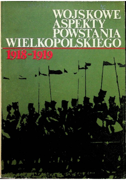 Wojskowe aspekty Powstania Wielkopolskiego 1918 1919
