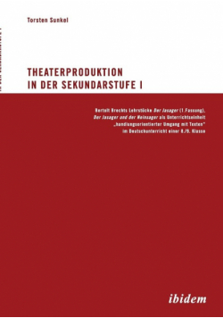 Theaterproduktion in der Sekundarstufe I. Bertolt Brechts Lehrstücke. Der Jasager (1. Fassung), Der Jasager und der Neinsager als Unterrichtseinheit „handlungsorientierter Umgang mit Texten" im Deutschunterricht einer 8./9. Klasse