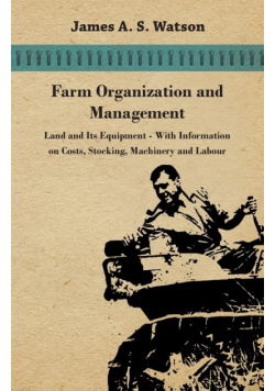 Farm Organization and Management - Land and Its Equipment - With Information on Costs, Stocking, Machinery and Labour