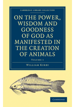 On the Power, Wisdom and Goodness of God as Manifested in the Creation of Animals and in Their History, Habits and Instincts