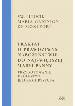 Traktat o prawdziwym nabożeństwie do Najświętszej Maryi Panny. Przygotowanie Królestwa Jezusa Chrystusa