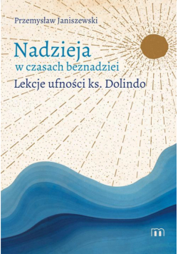 Nadzieja w czasach beznadziei. Lekcje ufności ks. Dolindo