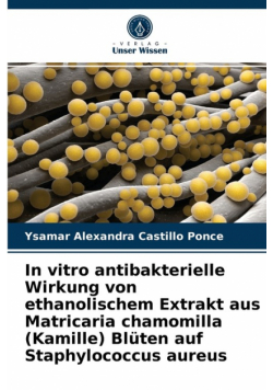 In vitro antibakterielle Wirkung von ethanolischem Extrakt aus Matricaria chamomilla (Kamille) Blüten auf Staphylococcus aureus