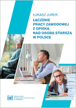 Łączenie pracy zawodowej z opieką nad osobą starszą w Polsce