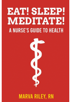 Eat! Sleep! Meditate! A Nurse's Guide to Health
