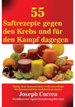55 Saftrezepte gegen den Krebs und für den Kampf dagegen