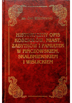 Historyczny opis kościołów miast zabytków i pamiątek w Pińczowskiem Skalbmierskiem i Wiślickiem reprint z 1927r