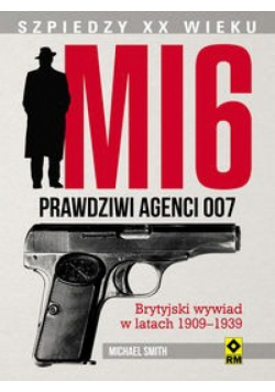 Michael Smith - MI 6 Prawdziwi agenci 007. Brytyjski wywiad w latach 1909–1939