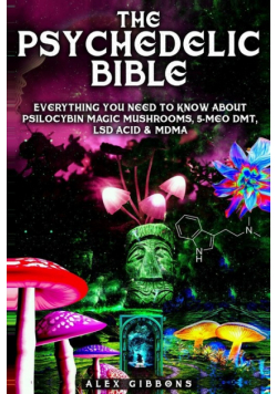 The Psychedelic Bible - Everything You Need To Know About Psilocybin Magic Mushrooms, 5-Meo DMT, LSD/Acid & MDMA