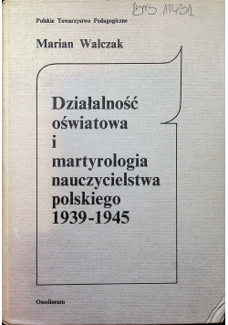 Działalność oświatowa i martyrologia nauczycielstwa polskiego 1939 - 1945