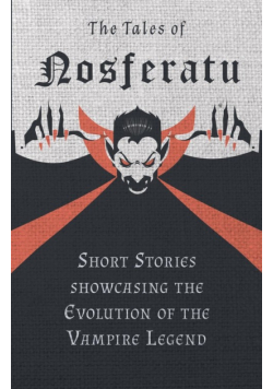 The Tales of Nosferatu - Short Stories showcasing the Evolution of the Vampire Legend