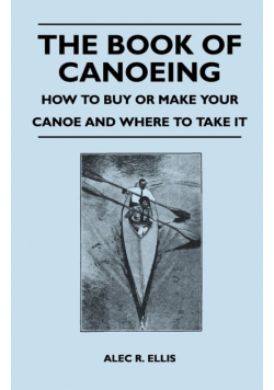 The Book of Canoeing - How to Buy or Make Your Canoe and Where to Take it