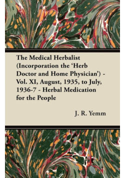 The Medical Herbalist (Incorporation the 'Herb Doctor and Home Physician') - Vol. XI, August, 1935, to July, 1936-7 - Herbal Medication for the People