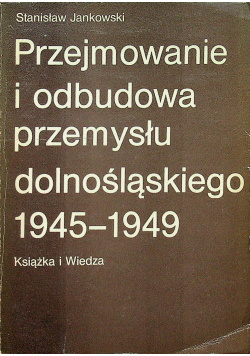 Przejmowanie i odbudowa przemysłu dolnośląskiego 1945 1949