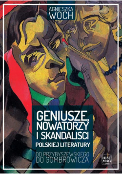 Geniusze, nowatorzy i skandaliści polskiej literatury. Od Przybyszewskiego do Gombrowicza