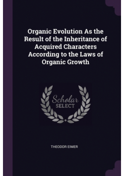 Organic Evolution As the Result of the Inheritance of Acquired Characters According to the Laws of Organic Growth