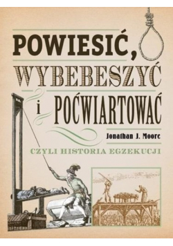 Powiesić wybebeszyć i poćwiartować czyli historia egzekucji