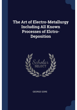 The Art of Electro-Metallurgy Including All Known Processes of Elctro-Deposition