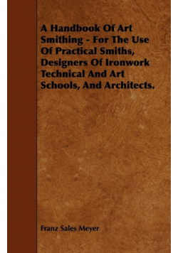 A Handbook of Art Smithing - For the Use of Practical Smiths, Designers of Ironwork Technical and Art Schools, and Architects.