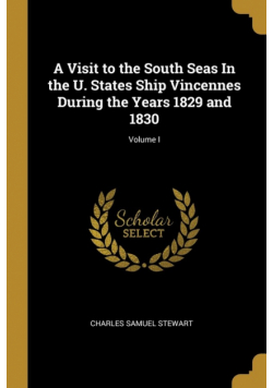 A Visit to the South Seas In the U. States Ship Vincennes During the Years 1829 and 1830; Volume I