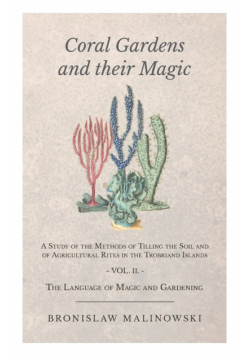 Coral Gardens and Their Magic - A Study of the Methods of Tilling the Soil and of Agricultural Rites in the Trobriand Islands - Vol II