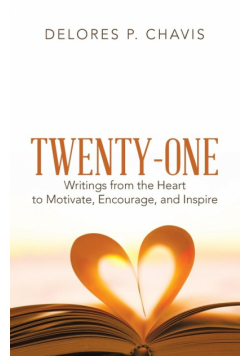 Twenty-One Writings from the Heart to Motivate, Encourage, and Inspire